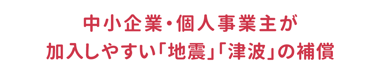 中小企業・個人事業主が加入しやすい「地震」「津波」の補償